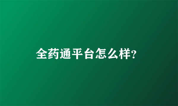 全药通平台怎么样？