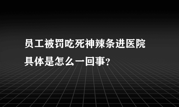 员工被罚吃死神辣条进医院 具体是怎么一回事？