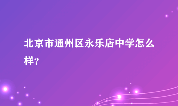 北京市通州区永乐店中学怎么样？