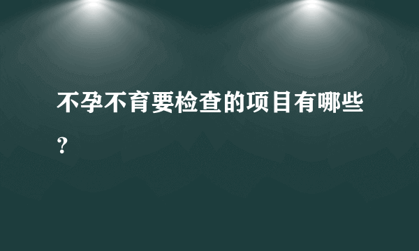 不孕不育要检查的项目有哪些？