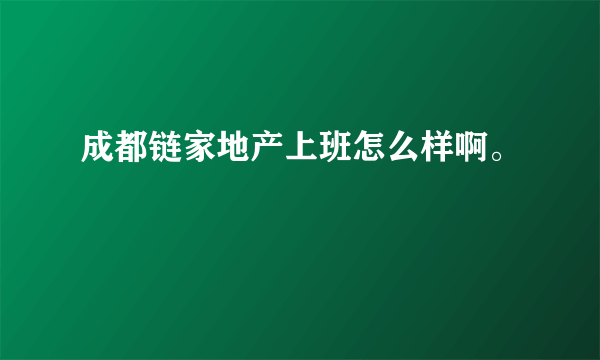 成都链家地产上班怎么样啊。