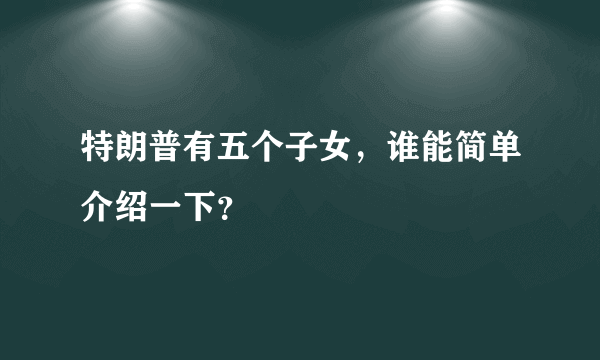 特朗普有五个子女，谁能简单介绍一下？