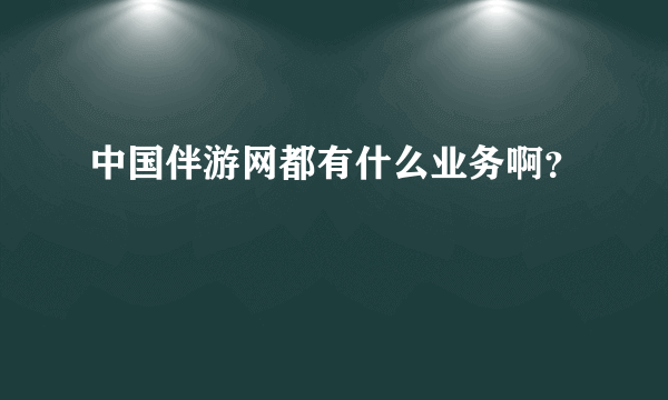 中国伴游网都有什么业务啊？