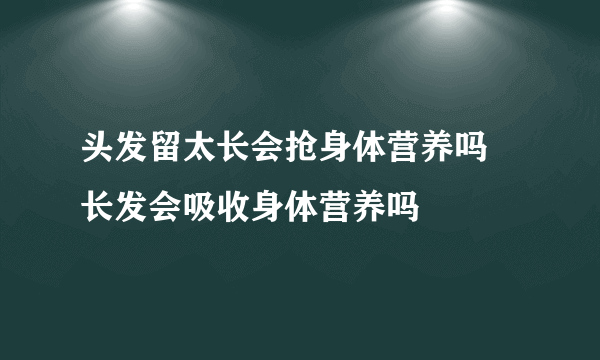 头发留太长会抢身体营养吗  长发会吸收身体营养吗