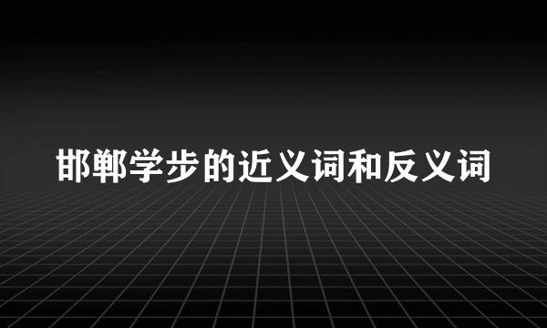 邯郸学步的近义词和反义词