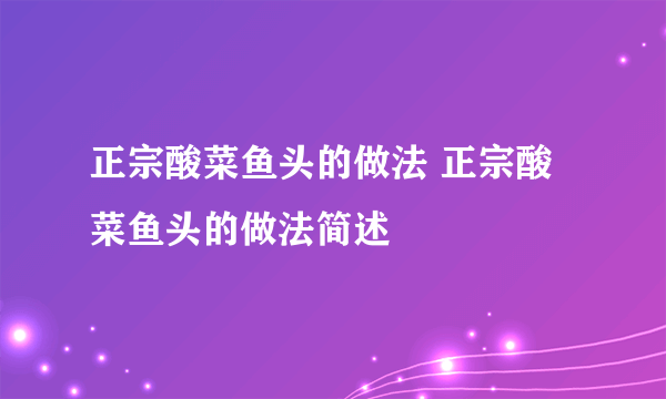 正宗酸菜鱼头的做法 正宗酸菜鱼头的做法简述