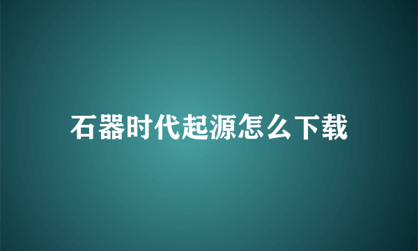 石器时代起源怎么下载