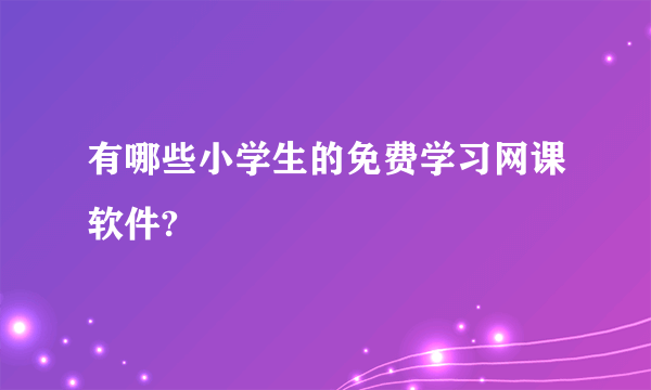 有哪些小学生的免费学习网课软件?