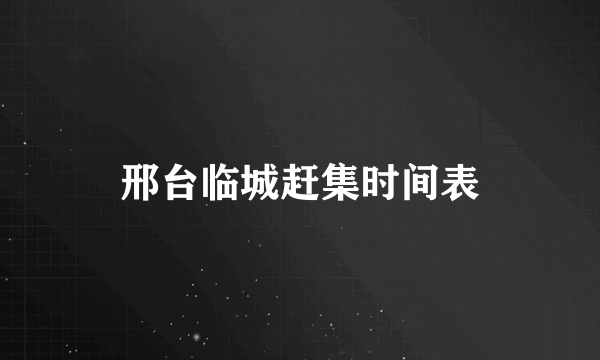 邢台临城赶集时间表