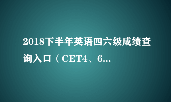 2018下半年英语四六级成绩查询入口（CET4、6成绩查询时间）