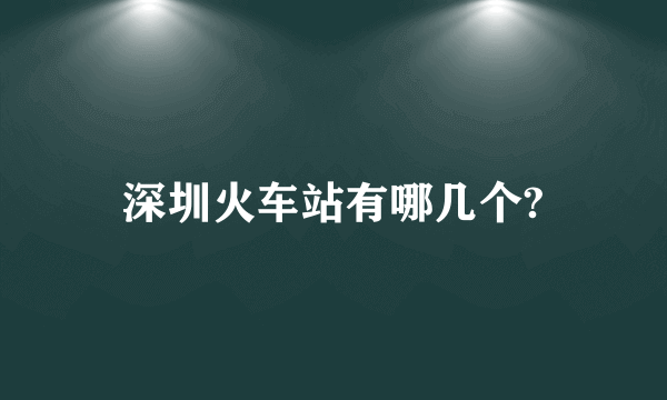 深圳火车站有哪几个?