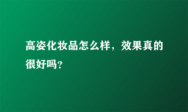 高姿化妆品怎么样，效果真的很好吗？