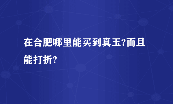 在合肥哪里能买到真玉?而且能打折?