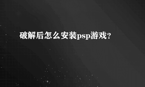 破解后怎么安装psp游戏？