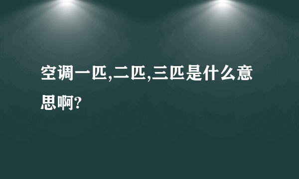 空调一匹,二匹,三匹是什么意思啊?