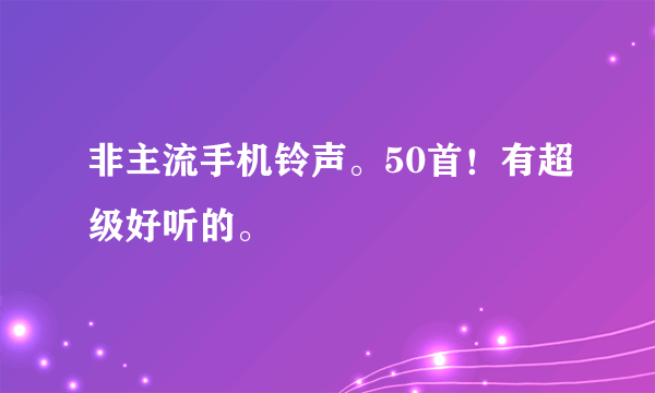 非主流手机铃声。50首！有超级好听的。