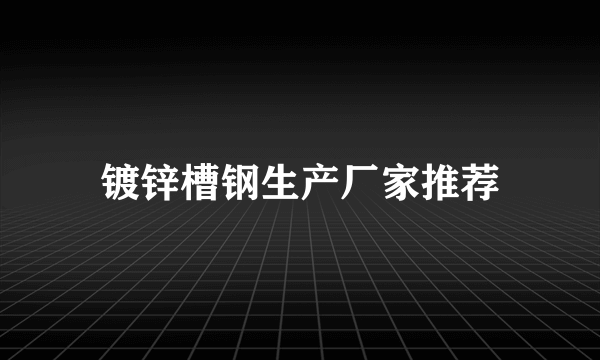 镀锌槽钢生产厂家推荐