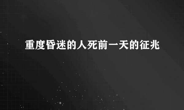 重度昏迷的人死前一天的征兆