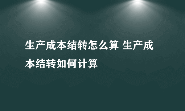 生产成本结转怎么算 生产成本结转如何计算