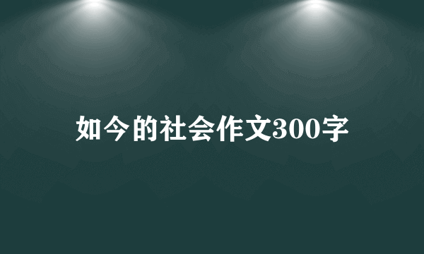 如今的社会作文300字