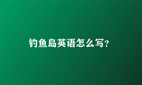 钓鱼岛英语怎么写？