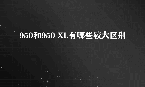 950和950 XL有哪些较大区别