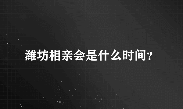 潍坊相亲会是什么时间？