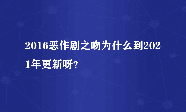 2016恶作剧之吻为什么到2021年更新呀？