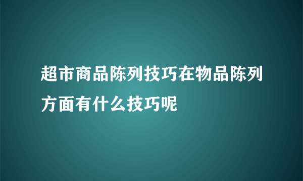 超市商品陈列技巧在物品陈列方面有什么技巧呢