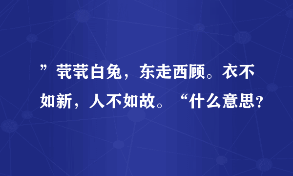 ”茕茕白兔，东走西顾。衣不如新，人不如故。“什么意思？