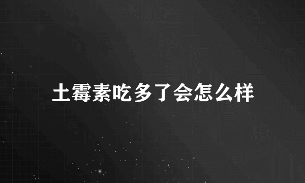 土霉素吃多了会怎么样