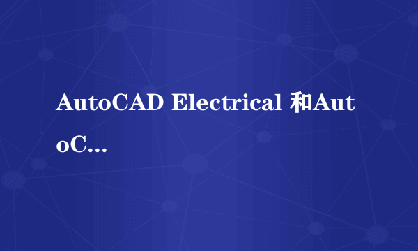 AutoCAD Electrical 和AutoCAD有什么分别？