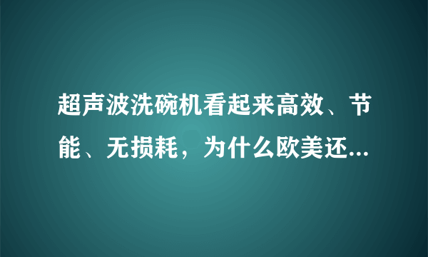 超声波洗碗机看起来高效、节能、无损耗，为什么欧美还用喷淋式洗碗机？