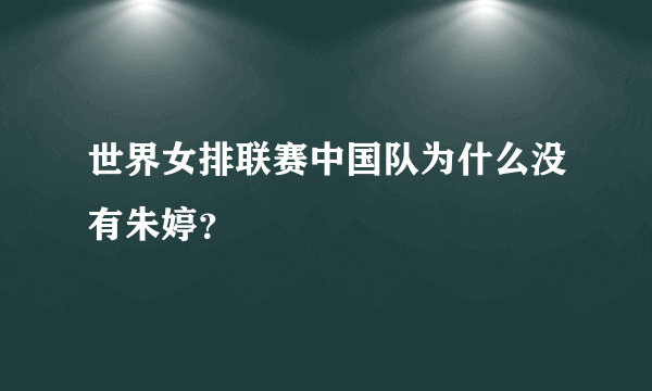 世界女排联赛中国队为什么没有朱婷？