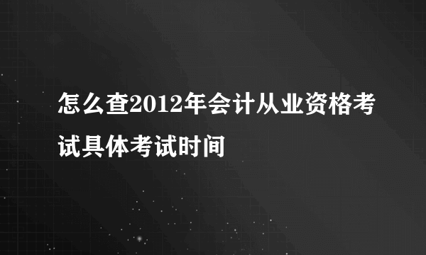 怎么查2012年会计从业资格考试具体考试时间