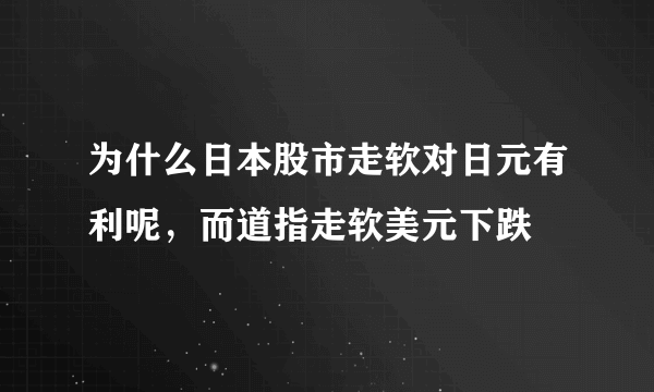 为什么日本股市走软对日元有利呢，而道指走软美元下跌