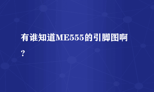 有谁知道ME555的引脚图啊？