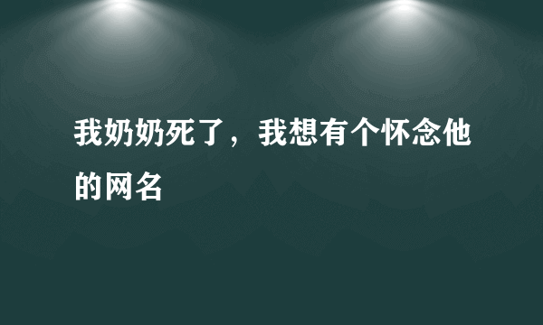 我奶奶死了，我想有个怀念他的网名