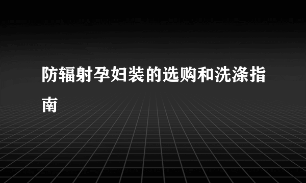 防辐射孕妇装的选购和洗涤指南