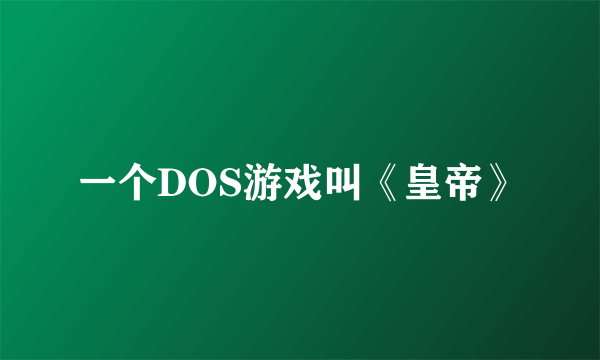 一个DOS游戏叫《皇帝》