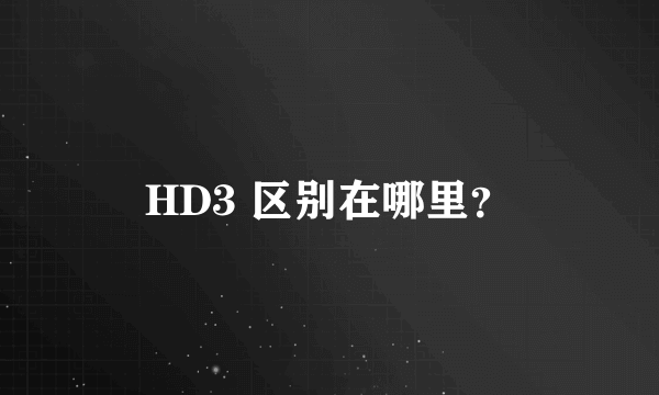 HD3 区别在哪里？