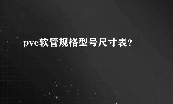 pvc软管规格型号尺寸表？