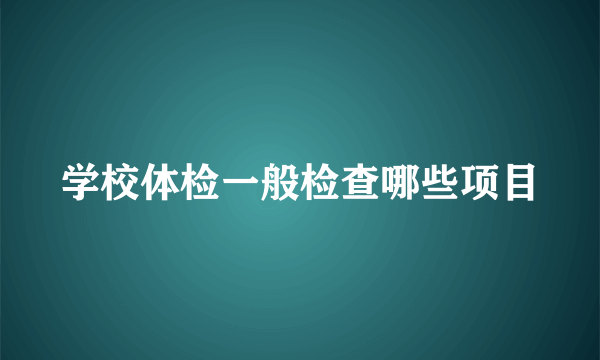 学校体检一般检查哪些项目