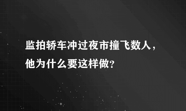 监拍轿车冲过夜市撞飞数人，他为什么要这样做？