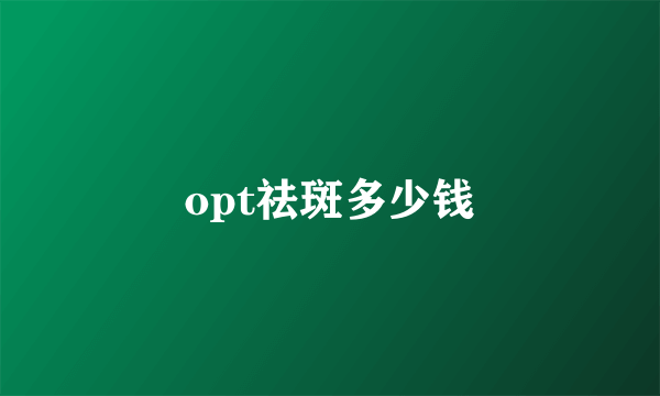 opt祛斑多少钱