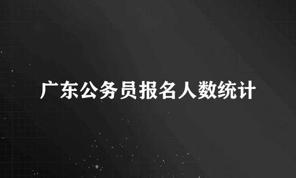 广东公务员报名人数统计