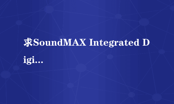 求SoundMAX Integrated Digital HD Audio声卡驱动