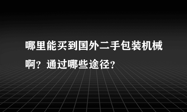 哪里能买到国外二手包装机械啊？通过哪些途径？