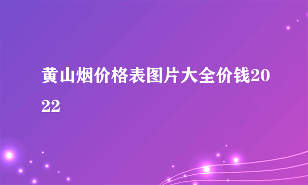 黄山烟价格表图片大全价钱2022