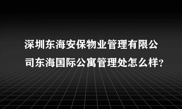 深圳东海安保物业管理有限公司东海国际公寓管理处怎么样？